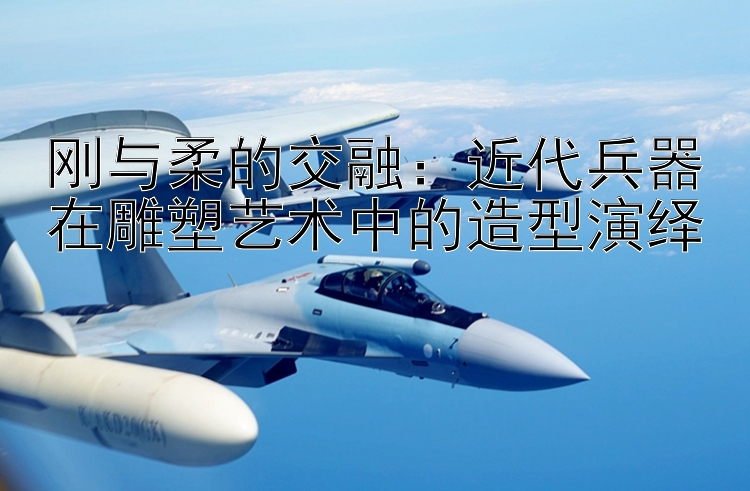 刚与柔的交融：近代兵器在雕塑艺术中的造型演绎