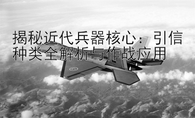 揭秘近代兵器核心：引信种类全解析与作战应用