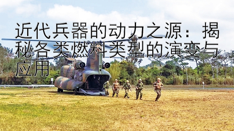 近代兵器的动力之源：揭秘各类燃料类型的演变与应用