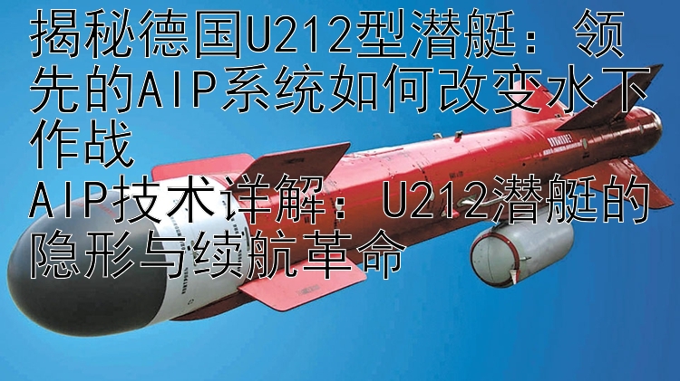 揭秘德国U212型潜艇：领先的AIP系统如何改变水下作战  
AIP技术详解：U212潜艇的隐形与续航革命