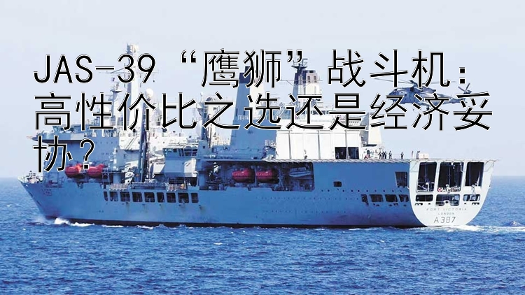 JAS-39“鹰狮”战斗机：高性价比之选还是经济妥协？