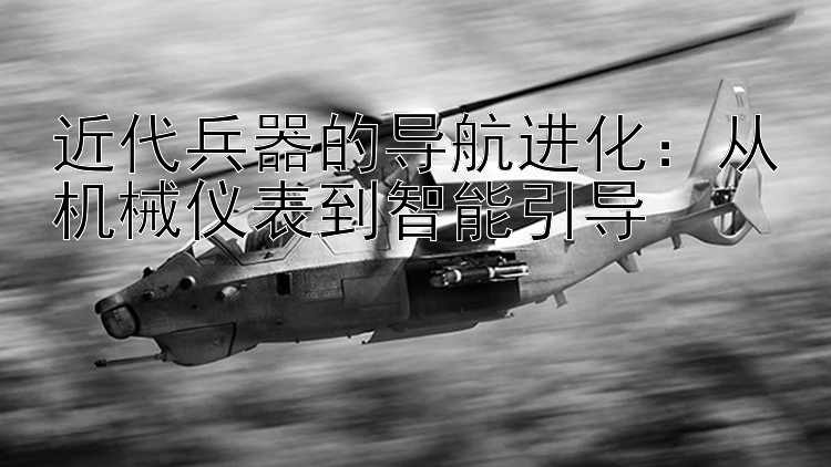 近代兵器的导航进化：从机械仪表到智能引导