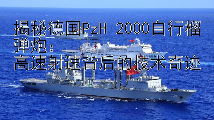 揭秘德国PzH 2000自行榴弹炮：  
高速射速背后的技术奇迹