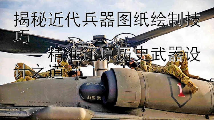 揭秘近代兵器图纸绘制技巧  
——精准还原历史武器设计之道