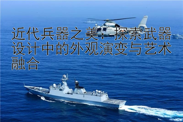 近代兵器之美：探索武器设计中的外观演变与艺术融合